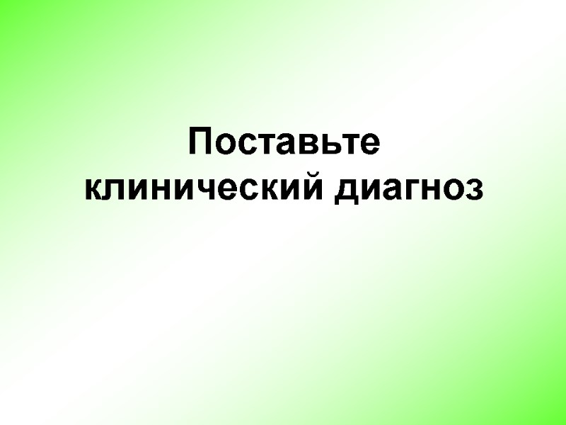 Поставьте  клинический диагноз